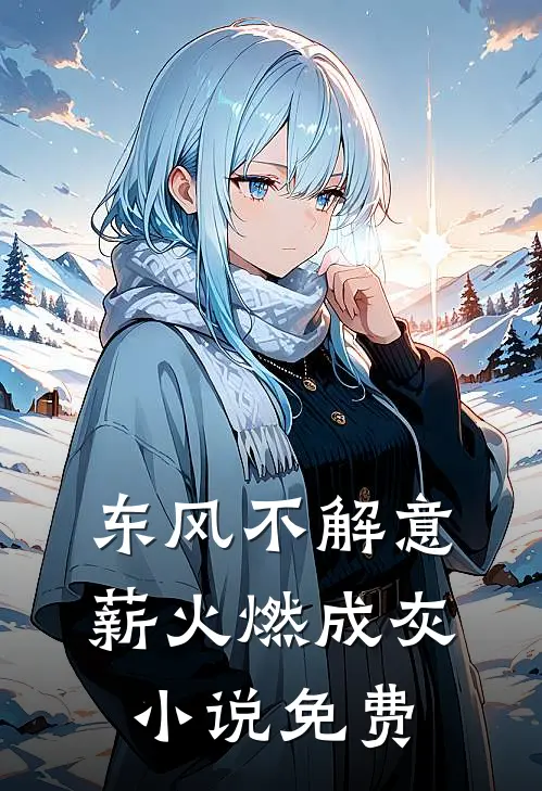 东风不解意，薪火燃成灰小说免费