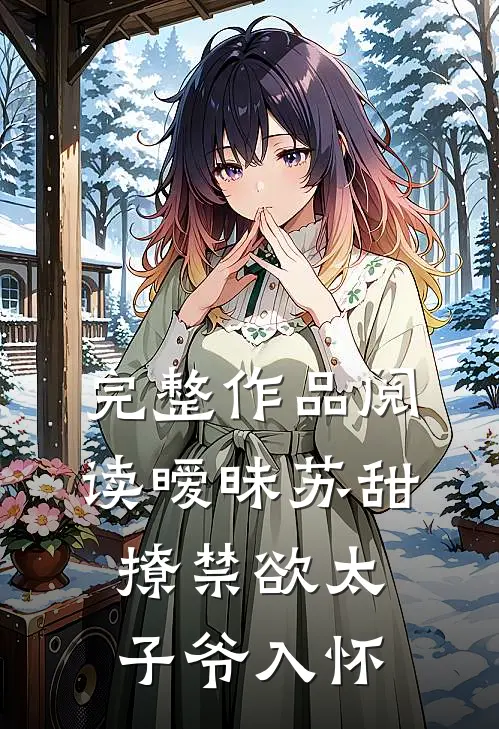 完整作品阅读暧昧苏甜：撩禁欲太子爷入怀