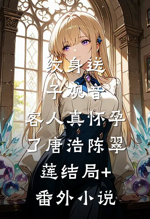 纹身送子观音，客人真怀孕了唐浩陈翠莲结局+番外小说