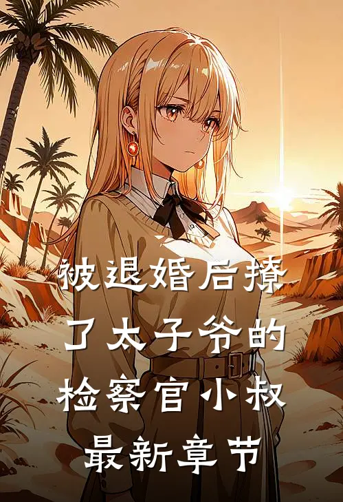 被退婚后撩了太子爷的检察官小叔最新章节