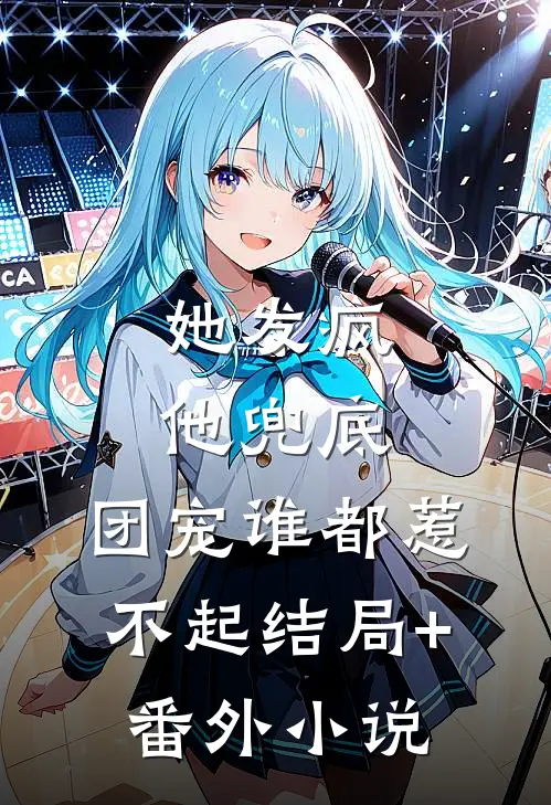 她发疯，他兜底，团宠谁都惹不起结局+番外小说