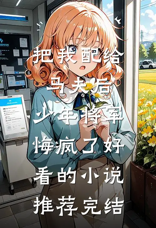 把我配给马夫后，少年将军悔疯了好看的小说推荐完结