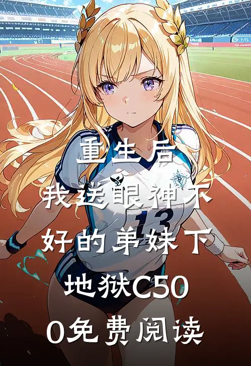 重生后，我送眼神不好的弟妹下地狱C500免费阅读