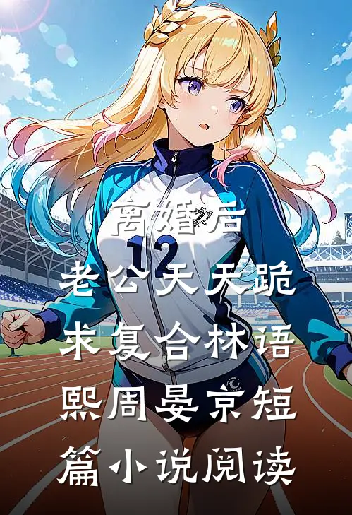 离婚后，老公天天跪求复合林语熙周晏京短篇小说阅读