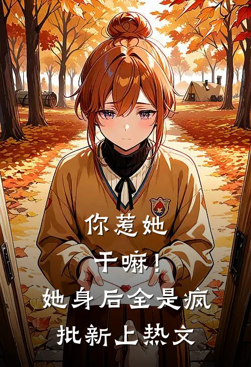 你惹她干嘛！她身后全是疯批新上热文