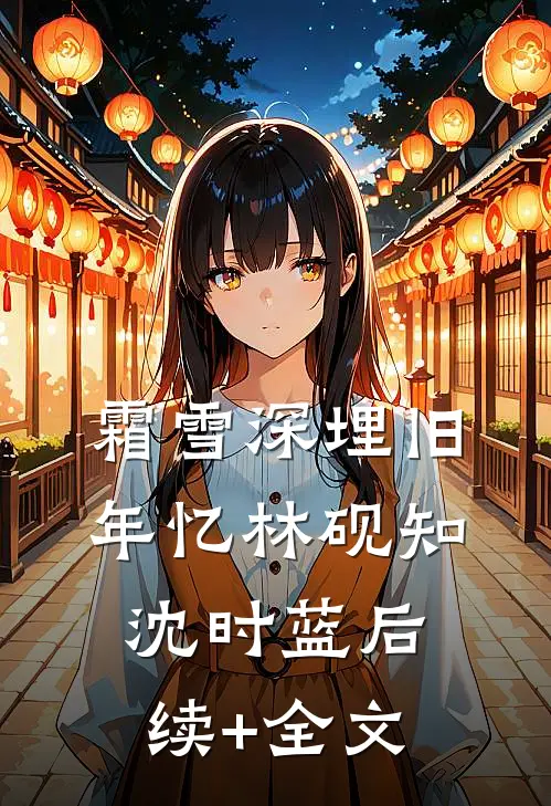 霜雪深埋旧年忆林砚知沈时蓝后续+全文