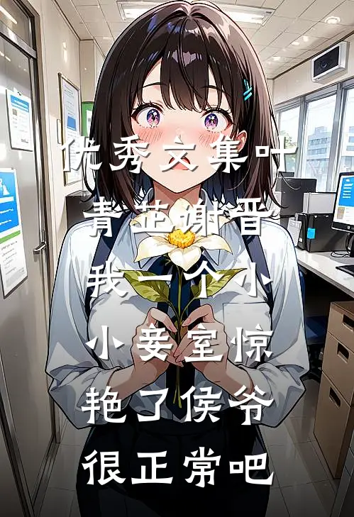 优秀文集叶青芷谢晋我一个小小妾室惊艳了侯爷很正常吧