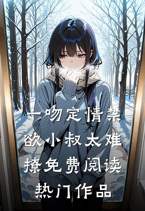 一吻定情禁欲小叔太难撩免费阅读热门作品
