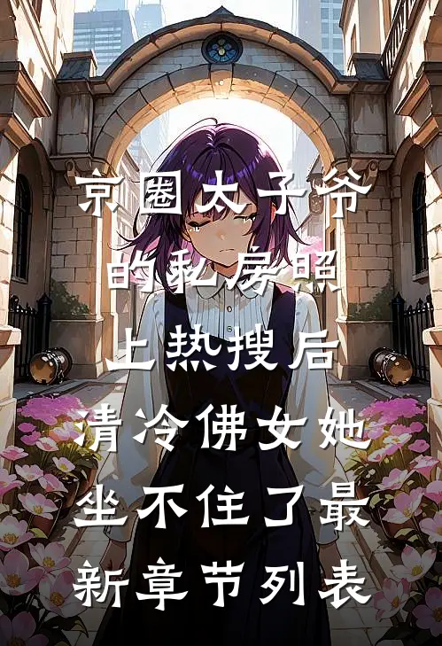 京圈太子爷的私房照上热搜后，清冷佛女她坐不住了最新章节列表