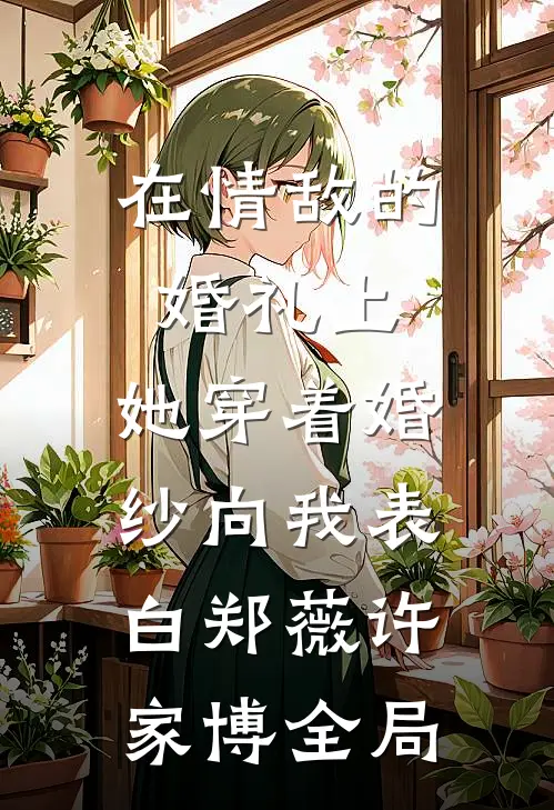 在情敌的婚礼上，她穿着婚纱向我表白郑薇许家博全局