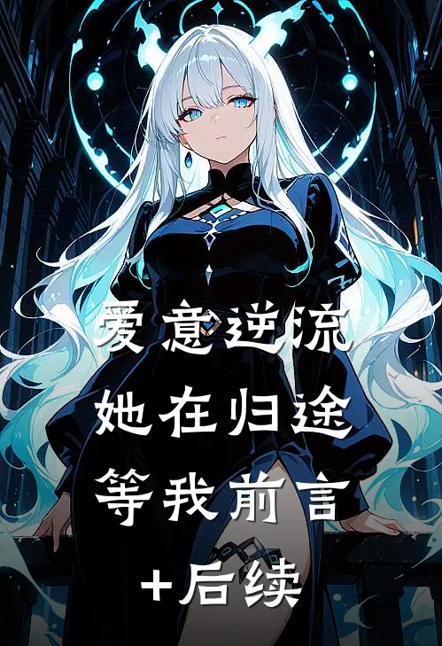 爱意逆流，她在归途等我前言+后续