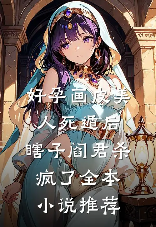 好孕画皮美人死遁后，瞎子阎君杀疯了全本小说推荐