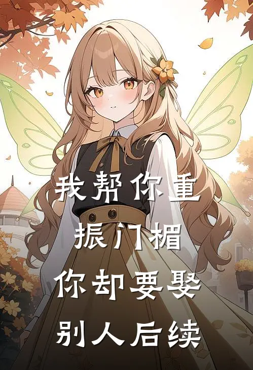 我帮你重振门楣，你却要娶别人后续