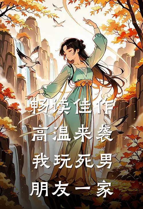 畅读佳作高温来袭，我玩死男朋友一家