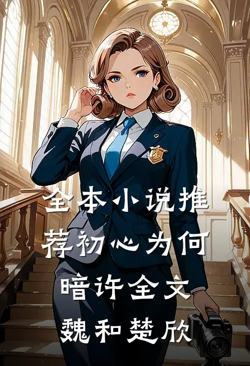 全本小说推荐初心为何暗许全文魏和楚欣