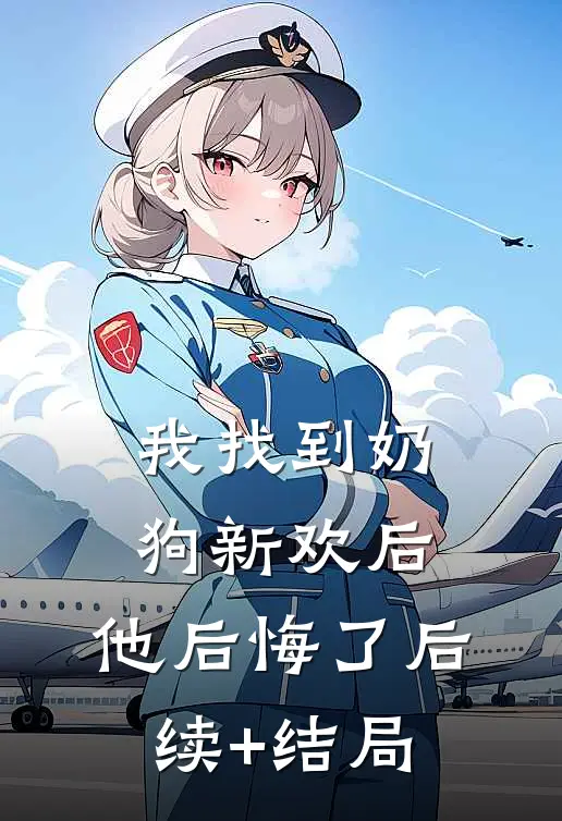 我找到奶狗新欢后，他后悔了后续+结局