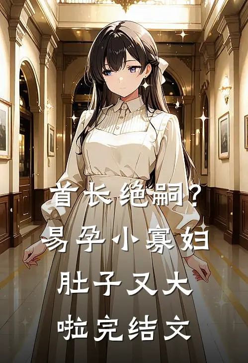 首长绝嗣？易孕小寡妇肚子又大啦完结文
