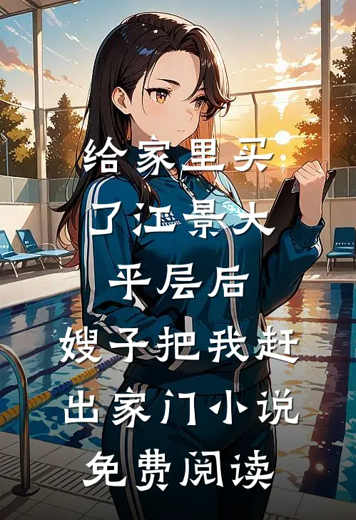 给家里买了江景大平层后，嫂子把我赶出家门小说免费阅读