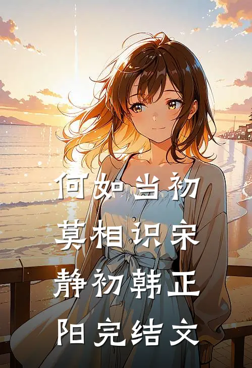 何如当初莫相识宋静初韩正阳完结文