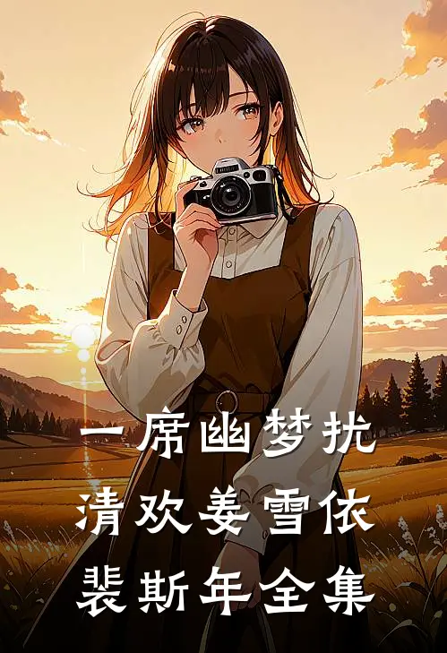 一席幽梦扰清欢姜雪依裴斯年全集