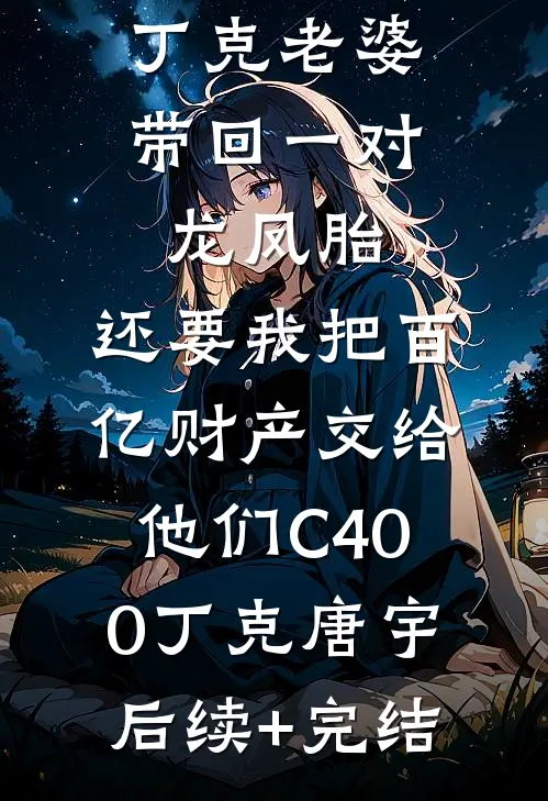 丁克老婆带回一对龙凤胎，还要我把百亿财产交给他们C400丁克唐宇后续+完结