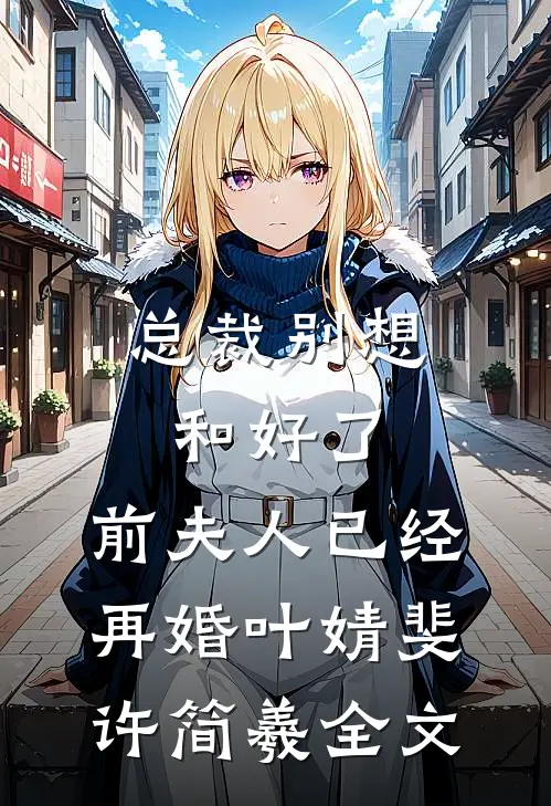 总裁别想和好了，前夫人已经再婚叶婧斐许简羲全文