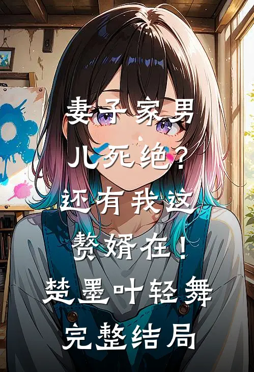 妻子家男儿死绝？还有我这赘婿在！楚墨叶轻舞完整结局