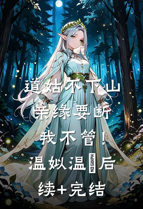 道姑不下山，亲缘要断我不管！温姒温玥后续+完结