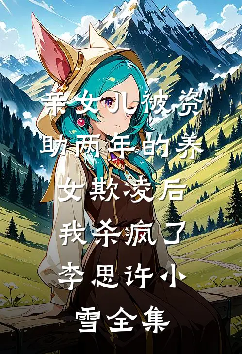 亲女儿被资助两年的养女欺凌后，我杀疯了李思许小雪全集