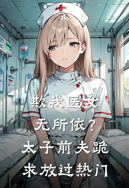 欺我医女无所依？太子前夫跪求放过热门