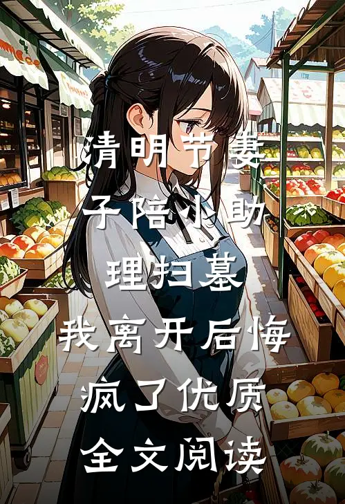 清明节妻子陪小助理扫墓，我离开后悔疯了优质全文阅读