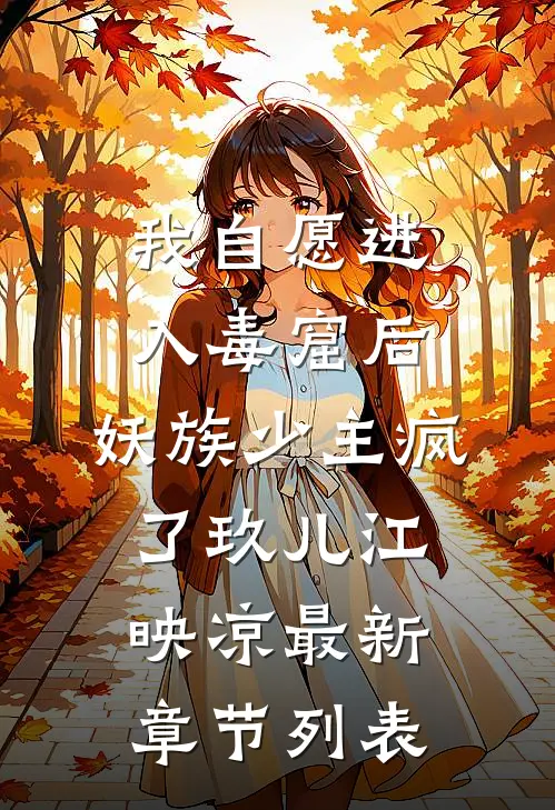 我自愿进入毒窟后，妖族少主疯了玖儿江映凉最新章节列表