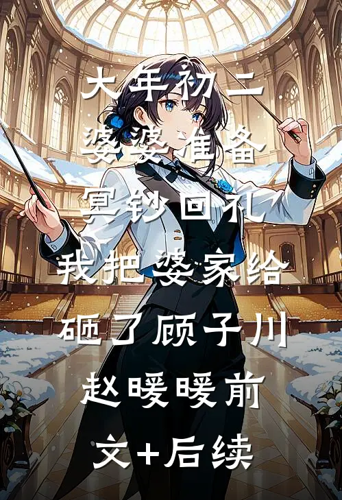 大年初二婆婆准备冥钞回礼，我把婆家给砸了顾子川赵暖暖前文+后续
