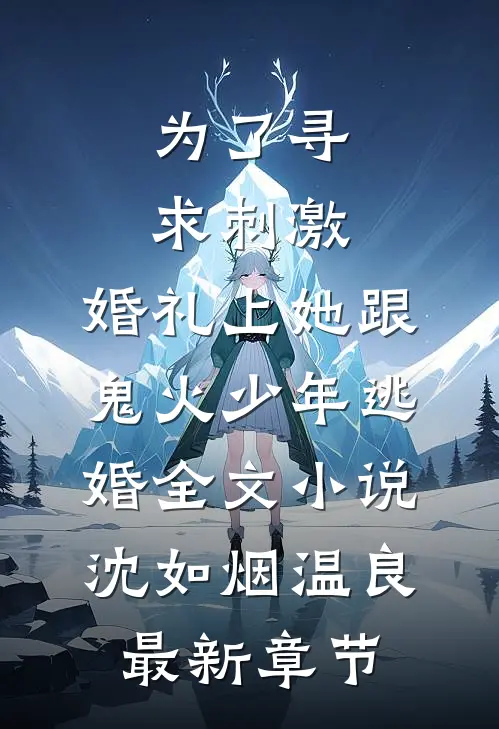为了寻求刺激，婚礼上她跟鬼火少年逃婚全文小说沈如烟温良最新章节