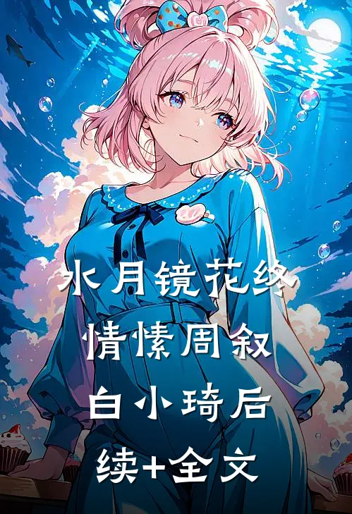 水月镜花终情愫周叙白小琦后续+全文