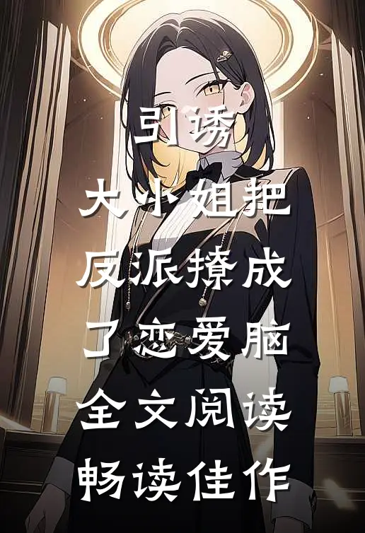引诱:大小姐把反派撩成了恋爱脑全文阅读畅读佳作