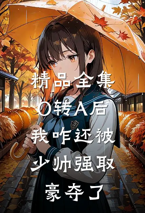 精品全集O转A后，我咋还被少帅强取豪夺了