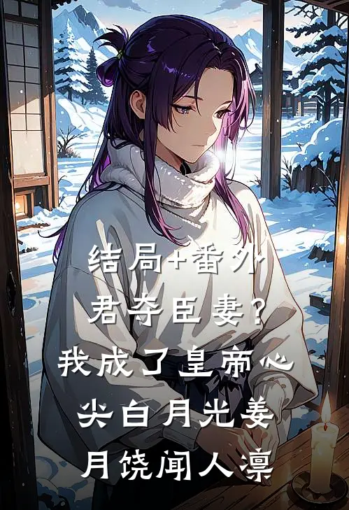 结局+番外君夺臣妻？我成了皇帝心尖白月光姜月饶闻人凛