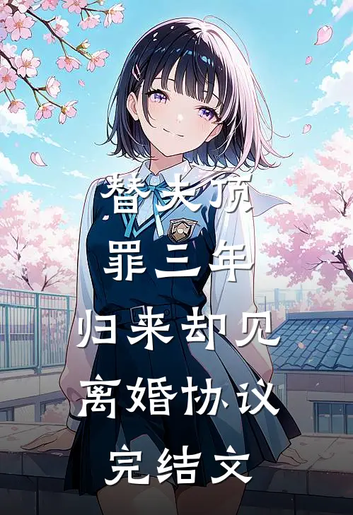 替夫顶罪三年，归来却见离婚协议完结文