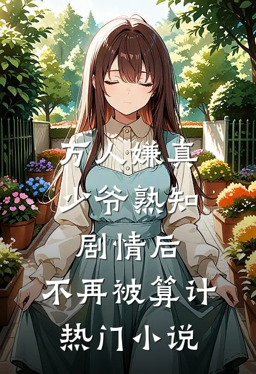 万人嫌真少爷熟知剧情后，不再被算计热门小说