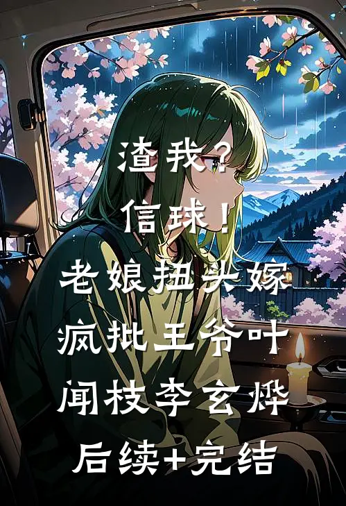 渣我？信球！老娘扭头嫁疯批王爷叶闻枝李玄烨后续+完结