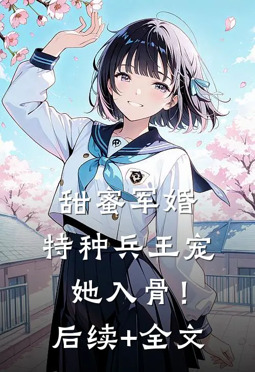 甜蜜军婚：特种兵王宠她入骨！后续+全文