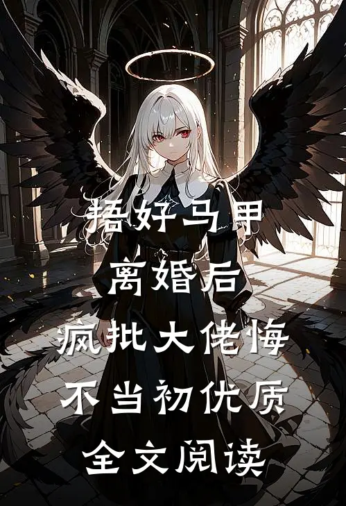 捂好马甲离婚后，疯批大佬悔不当初优质全文阅读