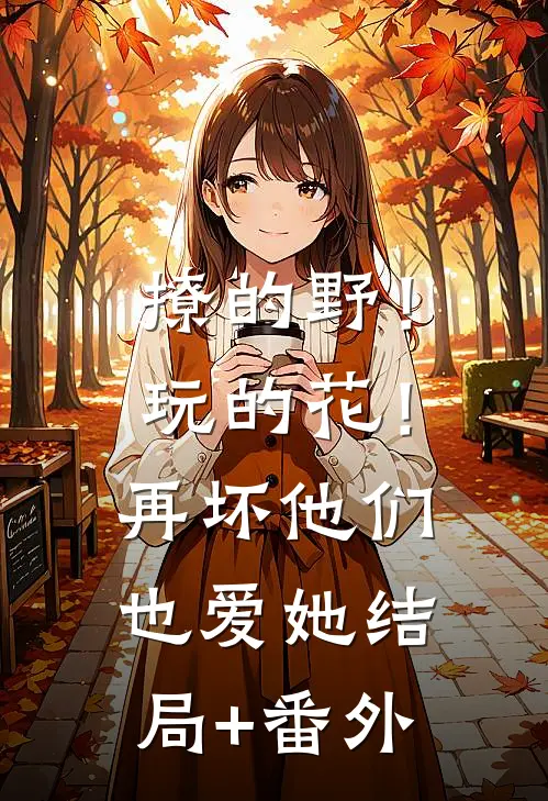 撩的野！玩的花！再坏他们也爱她结局+番外