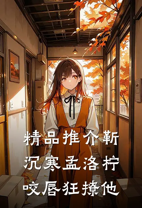 精品推介靳沉寒孟洛柠咬唇狂撩他