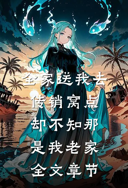 全家送我去传销窝点，却不知那是我老家全文章节