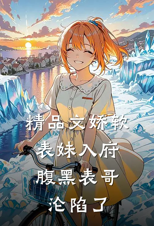 精品文娇软表妹入府腹黑表哥沦陷了全文阅读