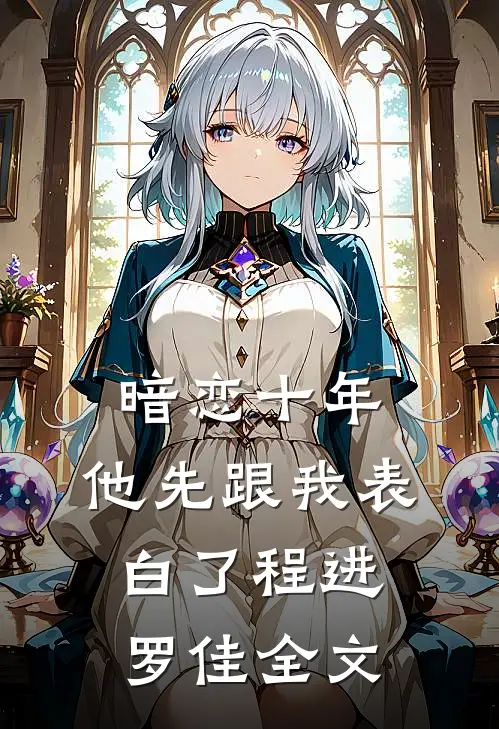 暗恋十年，他先跟我表白了程进罗佳全文
