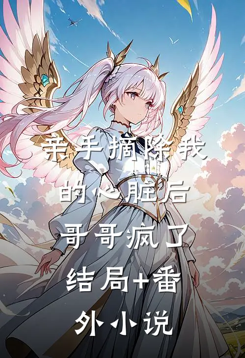 亲手摘除我的心脏后，哥哥疯了结局+番外小说