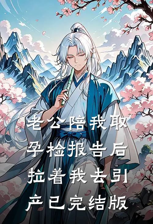 老公陪我取孕检报告后，拉着我去引产已完结版